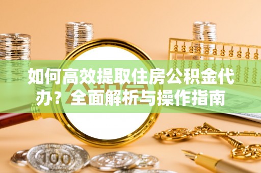 寿丰如何高效提取住房公积金代办？全面解析与操作指南