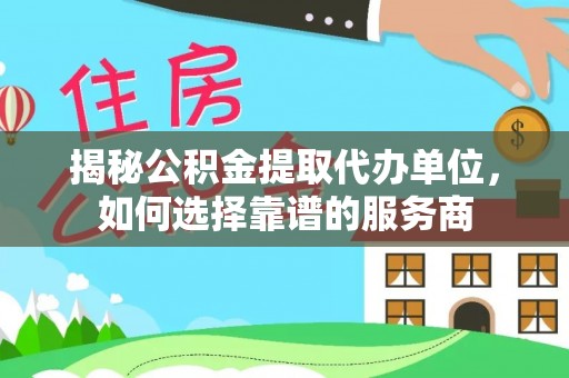 寿丰揭秘公积金提取代办单位，如何选择靠谱的服务商