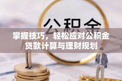 寿丰掌握技巧，轻松应对公积金贷款计算与理财规划