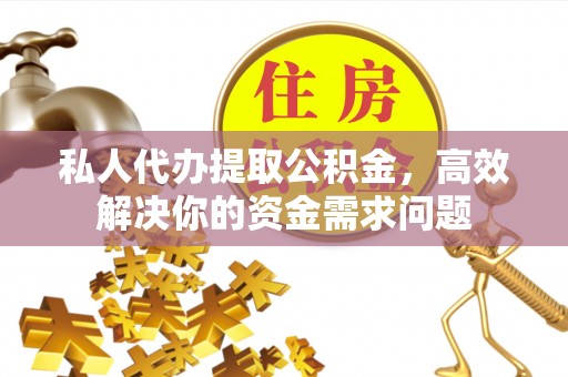 寿丰私人代办提取公积金，高效解决你的资金需求问题