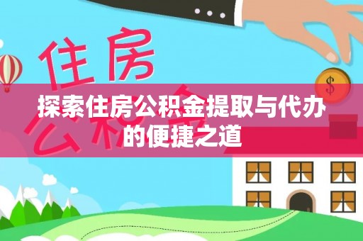 寿丰探索住房公积金提取与代办的便捷之道