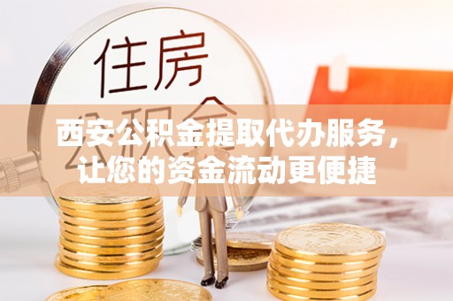 寿丰西安公积金提取代办服务，让您的资金流动更便捷
