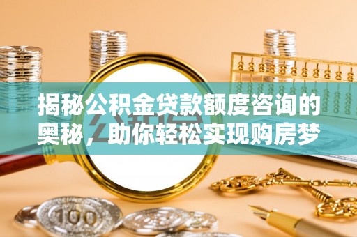 寿丰揭秘公积金贷款额度咨询的奥秘，助你轻松实现购房梦想