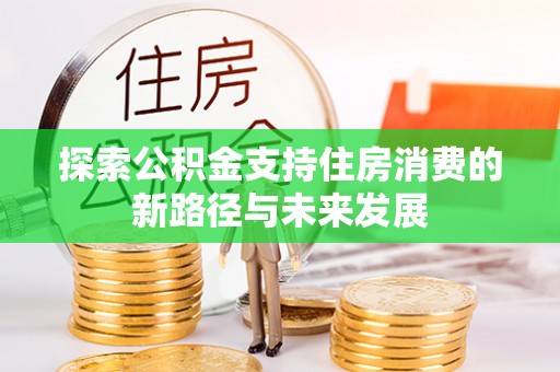 寿丰探索公积金支持住房消费的新路径与未来发展