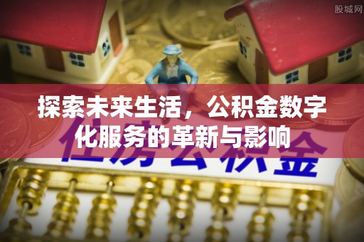 寿丰探索未来生活，公积金数字化服务的革新与影响