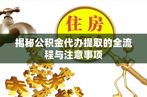寿丰揭秘公积金代办提取的全流程与注意事项