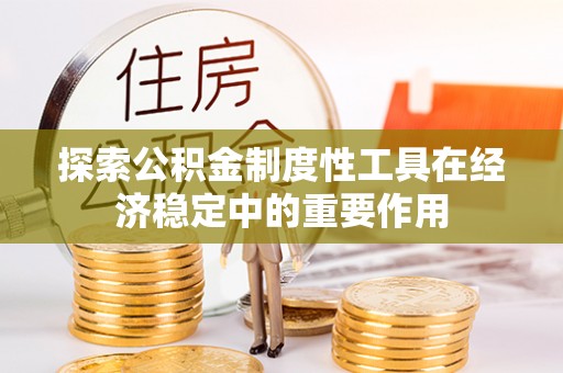 寿丰探索公积金制度性工具在经济稳定中的重要作用