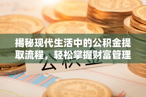 寿丰揭秘现代生活中的公积金提取流程，轻松掌握财富管理新技能