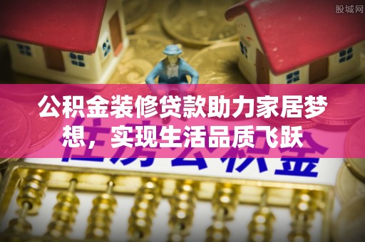 寿丰公积金装修贷款助力家居梦想，实现生活品质飞跃