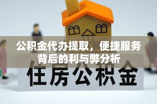 寿丰公积金代办提取，便捷服务背后的利与弊分析