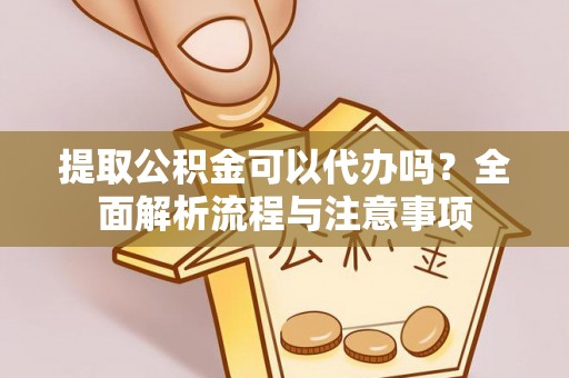 寿丰提取公积金可以代办吗？全面解析流程与注意事项