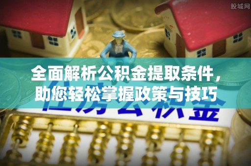 寿丰全面解析公积金提取条件，助您轻松掌握政策与技巧