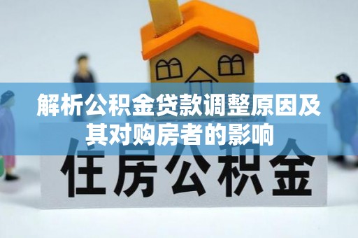 寿丰解析公积金贷款调整原因及其对购房者的影响