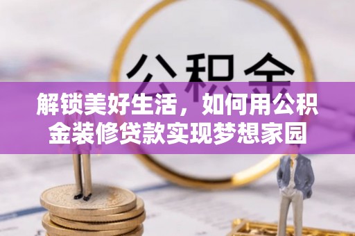寿丰解锁美好生活，如何用公积金装修贷款实现梦想家园