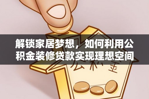 寿丰解锁家居梦想，如何利用公积金装修贷款实现理想空间