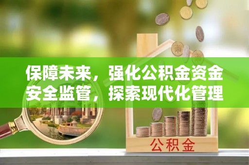 寿丰保障未来，强化公积金资金安全监管，探索现代化管理新路径