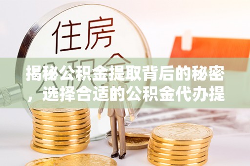 寿丰揭秘公积金提取背后的秘密，选择合适的公积金代办提取公司是关键