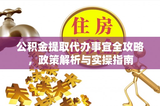 寿丰公积金提取代办事宜全攻略，政策解析与实操指南