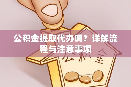 寿丰公积金提取代办吗？详解流程与注意事项