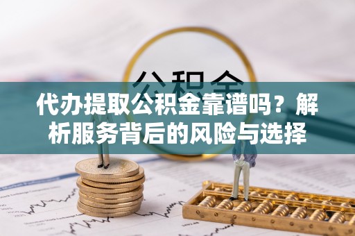 寿丰代办提取公积金靠谱吗？解析服务背后的风险与选择