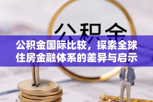 寿丰公积金国际比较，探索全球住房金融体系的差异与启示