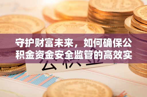 寿丰守护财富未来，如何确保公积金资金安全监管的高效实施