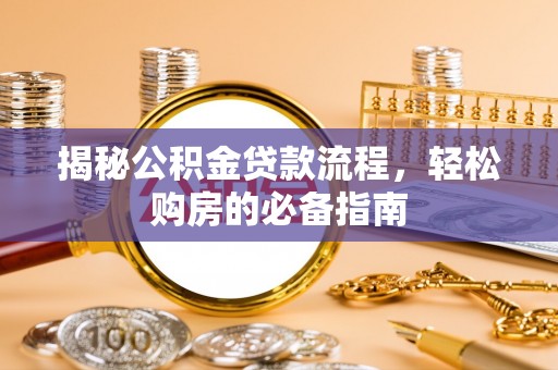 寿丰揭秘公积金贷款流程，轻松购房的必备指南
