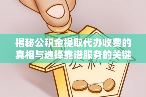 寿丰揭秘公积金提取代办收费的真相与选择靠谱服务的关键
