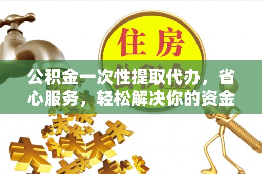 寿丰公积金一次性提取代办，省心服务，轻松解决你的资金需求