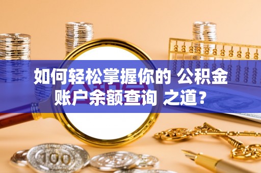寿丰如何轻松掌握你的 公积金账户余额查询 之道？