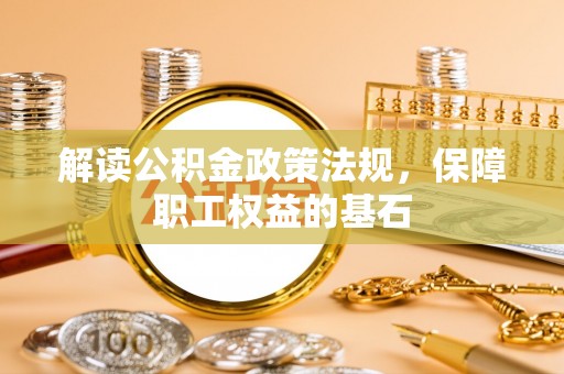 寿丰解读公积金政策法规，保障职工权益的基石