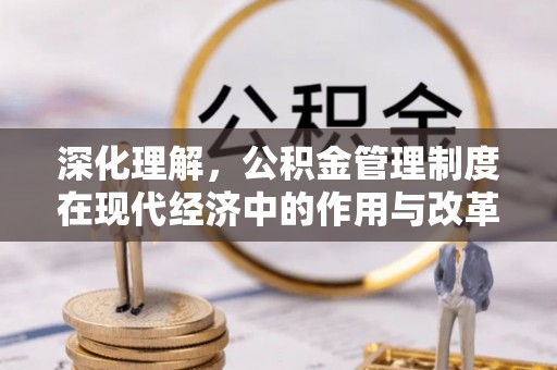 寿丰深化理解，公积金管理制度在现代经济中的作用与改革方向