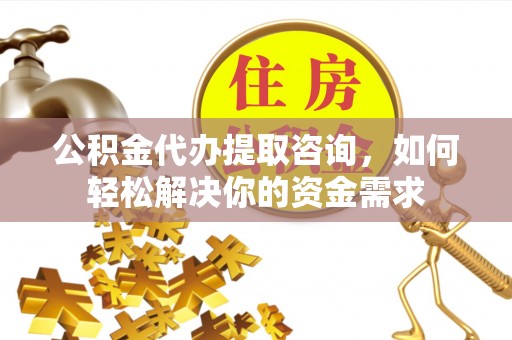 寿丰公积金代办提取咨询，如何轻松解决你的资金需求