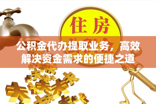 寿丰公积金代办提取业务，高效解决资金需求的便捷之道