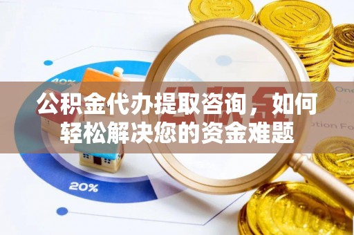寿丰公积金代办提取咨询，如何轻松解决您的资金难题
