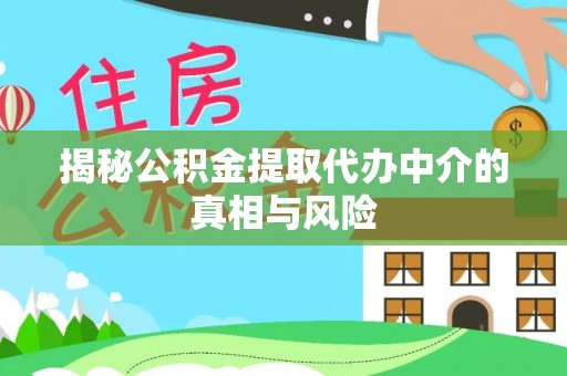 寿丰揭秘公积金提取代办中介的真相与风险