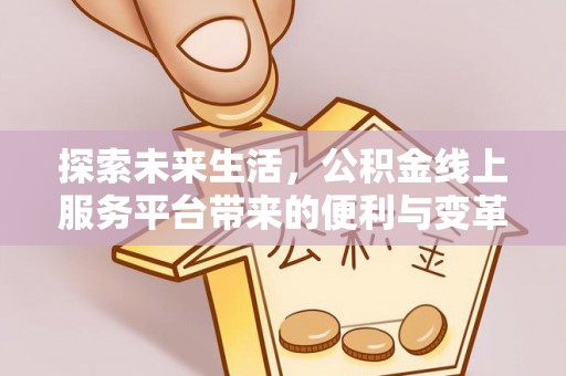 寿丰探索未来生活，公积金线上服务平台带来的便利与变革