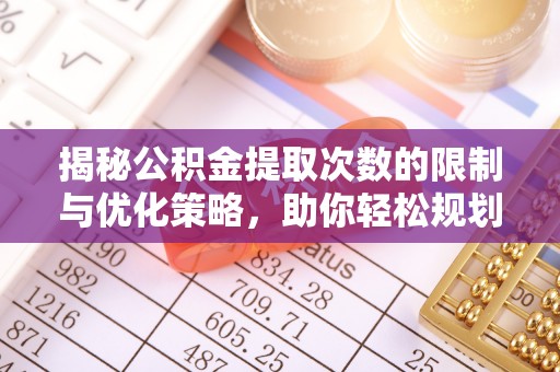 寿丰揭秘公积金提取次数的限制与优化策略，助你轻松规划财务未来