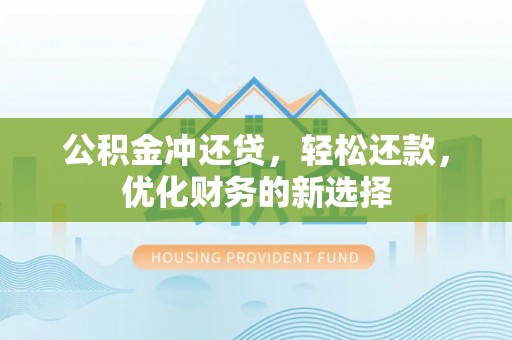 寿丰公积金冲还贷，轻松还款，优化财务的新选择