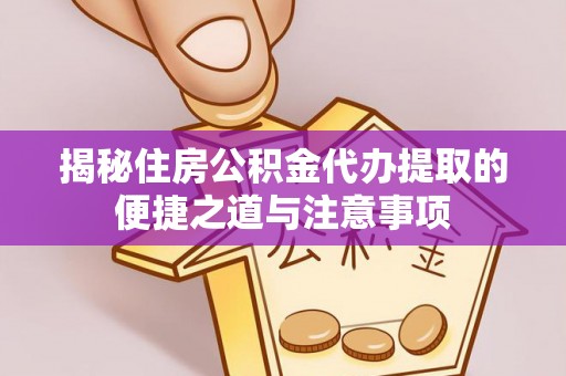 寿丰揭秘住房公积金代办提取的便捷之道与注意事项
