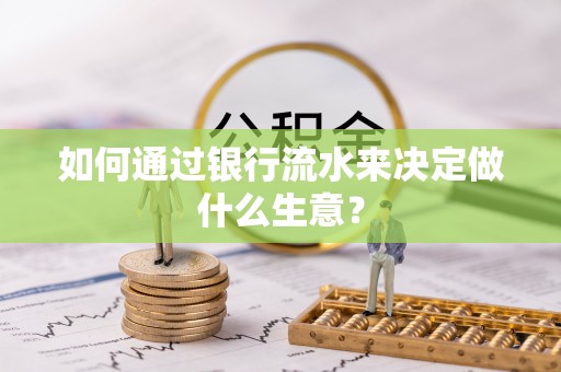 寿丰如何通过银行流水来决定做什么生意？