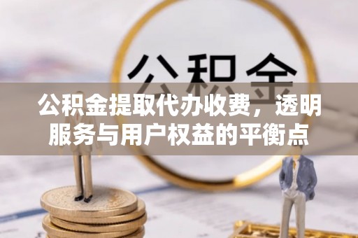 寿丰公积金提取代办收费，透明服务与用户权益的平衡点