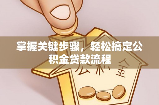 寿丰掌握关键步骤，轻松搞定公积金贷款流程