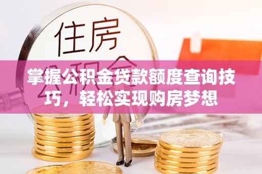 寿丰掌握公积金贷款额度查询技巧，轻松实现购房梦想