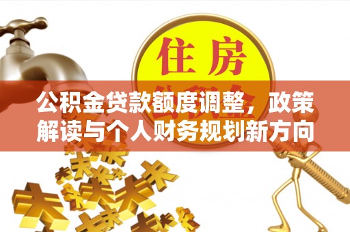 寿丰公积金贷款额度调整，政策解读与个人财务规划新方向