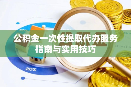 寿丰公积金一次性提取代办服务指南与实用技巧