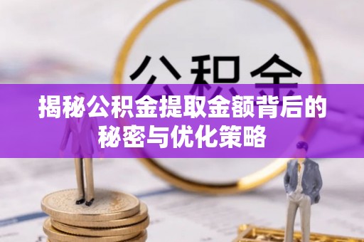 寿丰揭秘公积金提取金额背后的秘密与优化策略
