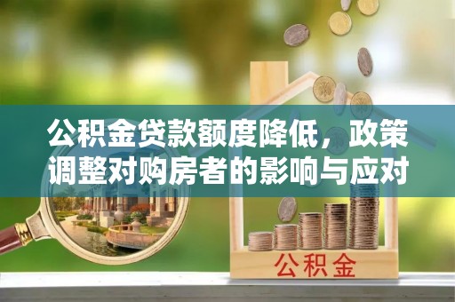 寿丰公积金贷款额度降低，政策调整对购房者的影响与应对策略