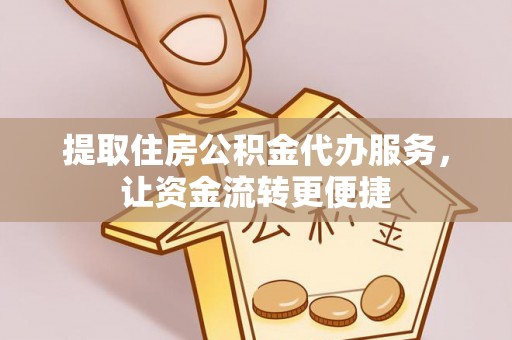 寿丰提取住房公积金代办服务，让资金流转更便捷