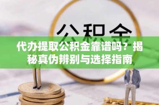 寿丰代办提取公积金靠谱吗？揭秘真伪辨别与选择指南